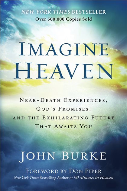 Imagine Heaven Near-Death Experiences, God's Promises, and the Exhilarating Future That Awaits You