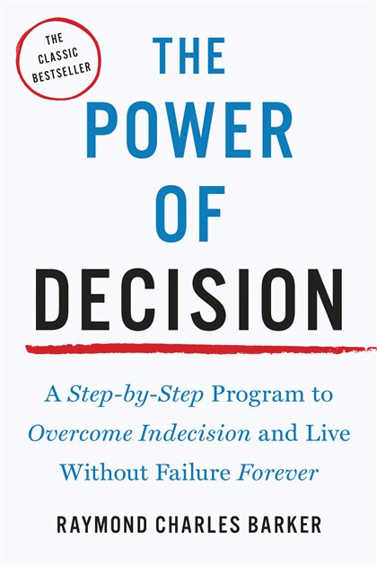 The Power of Decision A Step-by-Step Program to Overcome Indecision and Live Without Failure Forever